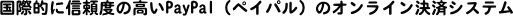 ���ۓI�ɐM���x�̍���PayPal�i�y�C�p���j�̃I�����C�����σV�X�e��